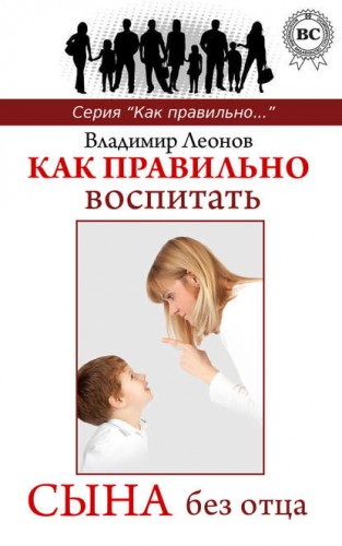 Как правильно  воспитать сына без отца: Вашему сыну нужно ваше воспитание